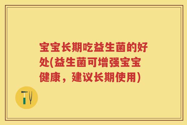 宝宝长期吃益生菌的好处(益生菌可增强宝宝健康，建议长期使用)