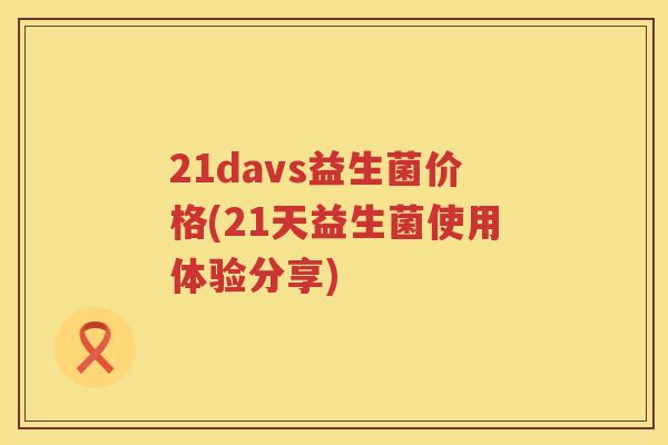 21davs益生菌价格(21天益生菌使用体验分享) 21davs益生菌价格(21天益生菌使用体验分享)