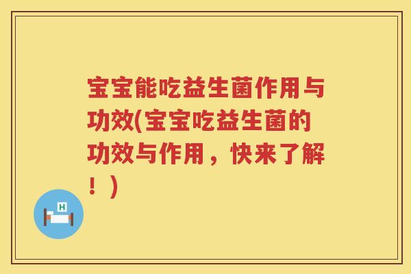宝宝能吃益生菌作用与功效(宝宝吃益生菌的功效与作用,快来了解!) 宝宝能吃益生菌作用与功效(宝宝吃益生菌的功效与作用,快来了解!)