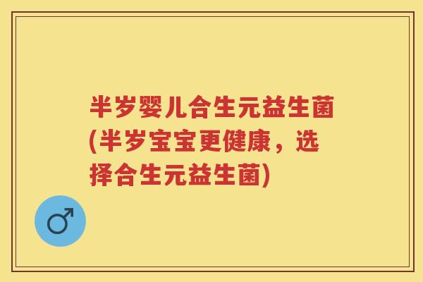 半岁婴儿合生元益生菌(半岁宝宝更健康，选择合生元益生菌)