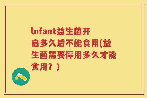 lnfant益生菌开启多久后不能食用(益生菌需要停用多久才能食用?) lnfant益生菌开启多久后不能食用(益生菌需要停用多久才能食用?)
