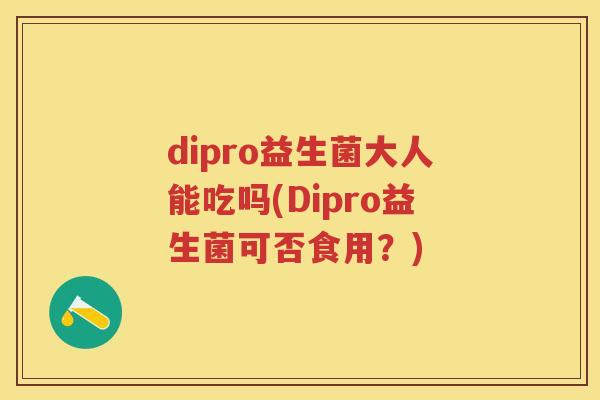dipro益生菌大人能吃吗(Dipro益生菌可否食用？)