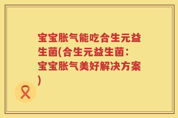 宝宝能吃合生元益生菌(合生元益生菌:宝宝美好解决方案) 宝宝能吃合生元益生菌(合生元益生菌:宝宝美好解决方案)