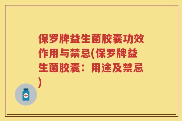 保罗牌益生菌胶囊功效作用与禁忌(保罗牌益生菌胶囊：用途及禁忌)