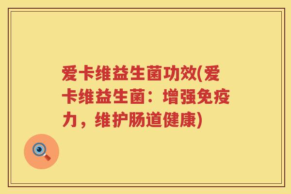 爱卡维益生菌功效(爱卡维益生菌:增强力,维护肠道健康) 爱卡维益生菌功效(爱卡维益生菌:增强力,维护肠道健康)