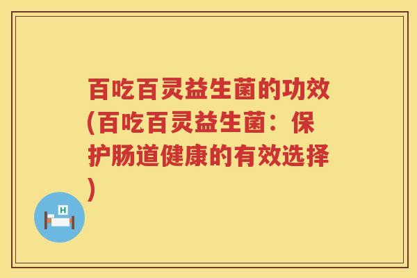 百吃百灵益生菌的功效(百吃百灵益生菌：保护肠道健康的有效选择)