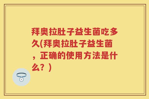 拜奥拉肚子益生菌吃多久(拜奥拉肚子益生菌，正确的使用方法是什么？)