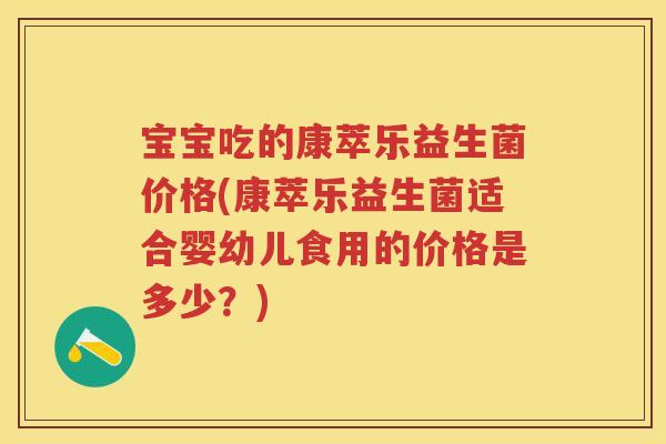 宝宝吃的康萃乐益生菌价格(康萃乐益生菌适合婴幼儿食用的价格是多少？)