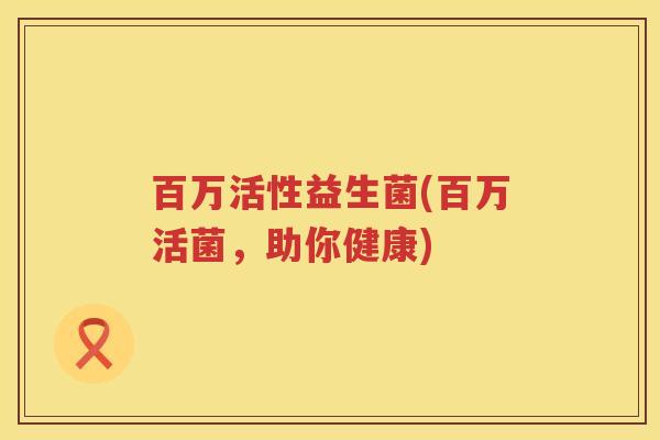 百万活性益生菌(百万活菌，助你健康)
