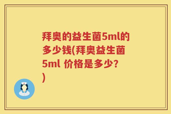拜奥的益生菌5ml的多少钱(拜奥益生菌 5ml 价格是多少?) 拜奥的益生菌5ml的多少钱(拜奥益生菌 5ml 价格是多少?)
