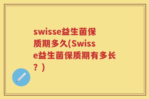 swisse益生菌保质期多久(Swisse益生菌保质期有多长？)