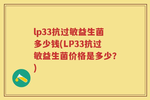 lp33抗益生菌多少钱(LP33抗益生菌价格是多少?) lp33抗益生菌多少钱(LP33抗益生菌价格是多少?)