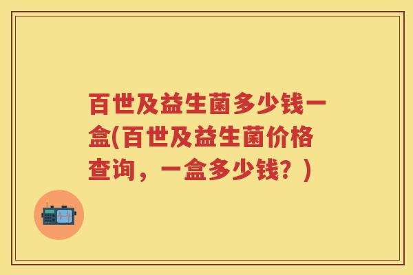 百世及益生菌多少钱一盒(百世及益生菌价格查询，一盒多少钱？)
