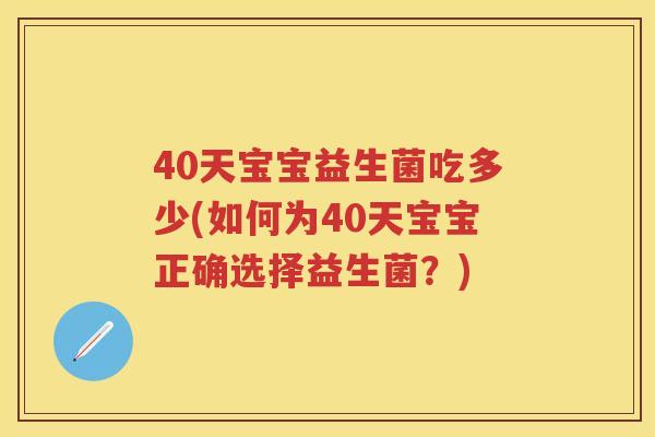 40天宝宝益生菌吃多少(如何为40天宝宝正确选择益生菌?) 40天宝宝益生菌吃多少(如何为40天宝宝正确选择益生菌?)
