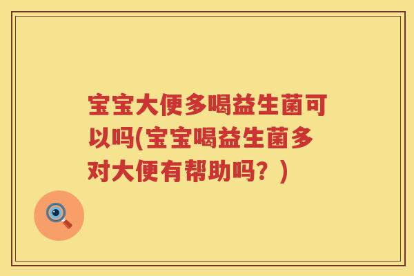 宝宝大便多喝益生菌可以吗(宝宝喝益生菌多对大便有帮助吗?) 宝宝大便多喝益生菌可以吗(宝宝喝益生菌多对大便有帮助吗?)