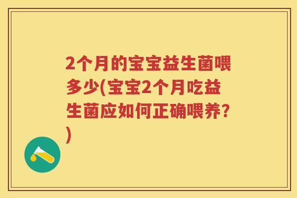 2个月的宝宝益生菌喂多少(宝宝2个月吃益生菌应如何正确喂养?) 2个月的宝宝益生菌喂多少(宝宝2个月吃益生菌应如何正确喂养?)