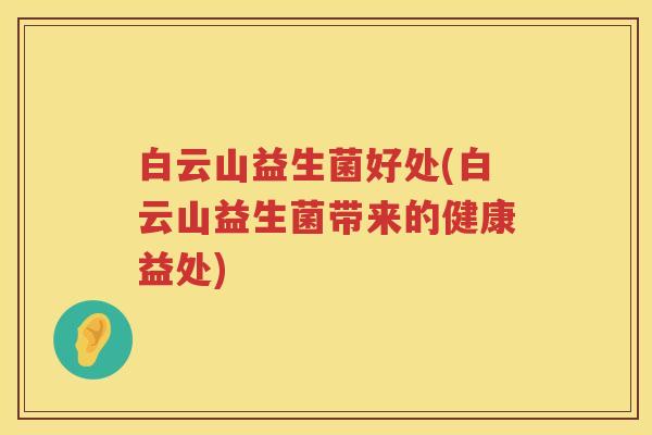 白云山益生菌好处(白云山益生菌带来的健康益处) 白云山益生菌好处(白云山益生菌带来的健康益处)