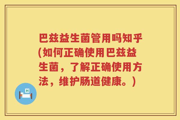 巴兹益生菌管用吗知乎(如何正确使用巴兹益生菌,了解正确使用方法,维护肠道健康。) 巴兹益生菌管用吗知乎(如何正确使用巴兹益生菌,了解正确使用方法,维护肠道健康。)