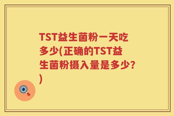 TST益生菌粉一天吃多少(正确的TST益生菌粉摄入量是多少?) TST益生菌粉一天吃多少(正确的TST益生菌粉摄入量是多少?)