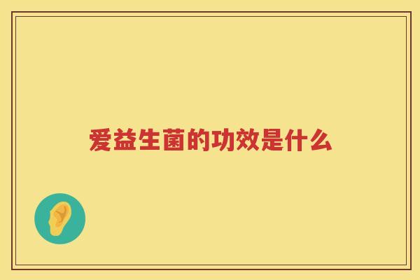 爱益生菌的功效是什么 爱益生菌的功效是什么
