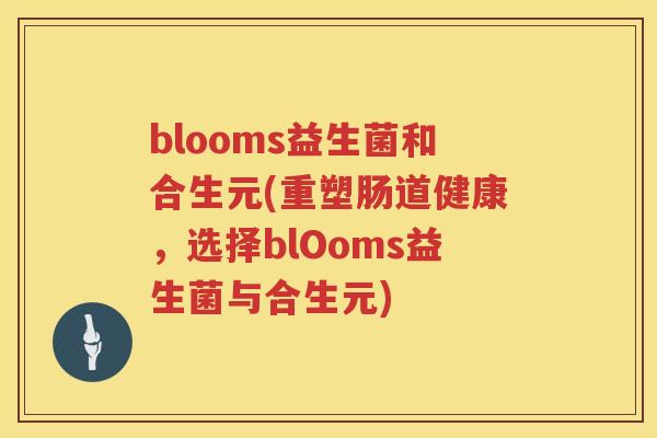 blooms益生菌和合生元(重塑肠道健康,选择blOoms益生菌与合生元) blooms益生菌和合生元(重塑肠道健康,选择blOoms益生菌与合生元)