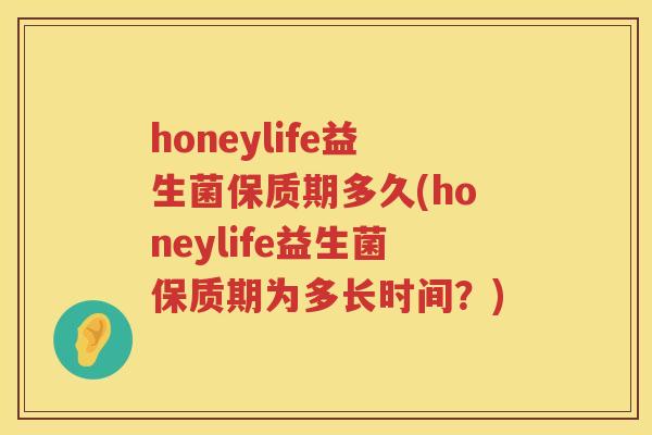 honeylife益生菌保质期多久(honeylife益生菌保质期为多长时间？)