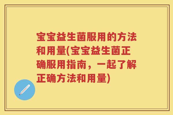 宝宝益生菌服用的方法和用量(宝宝益生菌正确服用指南,一起了解正确方法和用量) 宝宝益生菌服用的方法和用量(宝宝益生菌正确服用指南,一起了解正确方法和用量)