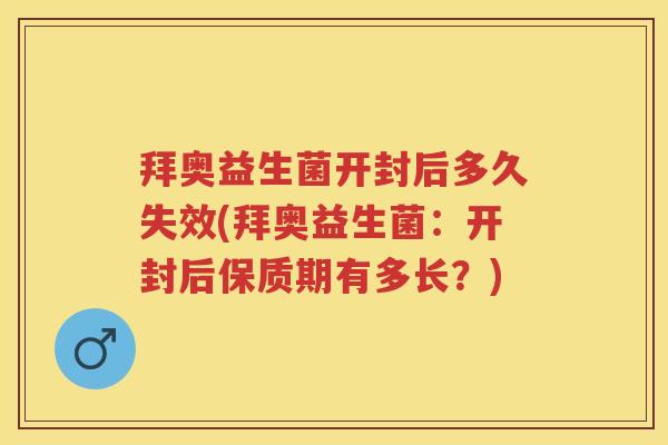 拜奥益生菌开封后多久失效(拜奥益生菌:开封后保质期有多长?) 拜奥益生菌开封后多久失效(拜奥益生菌:开封后保质期有多长?)
