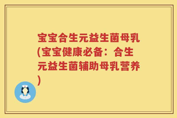 宝宝合生元益生菌母乳(宝宝健康必备:合生元益生菌辅助母乳营养) 宝宝合生元益生菌母乳(宝宝健康必备:合生元益生菌辅助母乳营养)