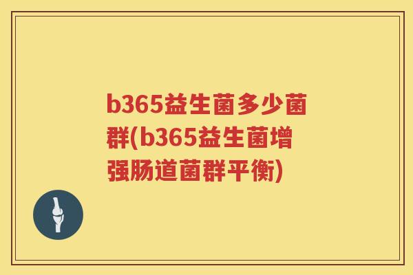b365益生菌多少菌群(b365益生菌增强肠道菌群平衡) b365益生菌多少菌群(b365益生菌增强肠道菌群平衡)