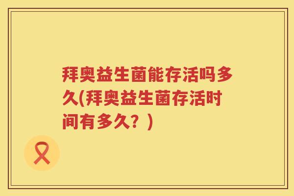 拜奥益生菌能存活吗多久(拜奥益生菌存活时间有多久?) 拜奥益生菌能存活吗多久(拜奥益生菌存活时间有多久?)