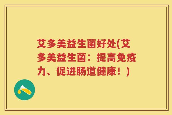 艾多美益生菌好处(艾多美益生菌：提高力、促进肠道健康！)