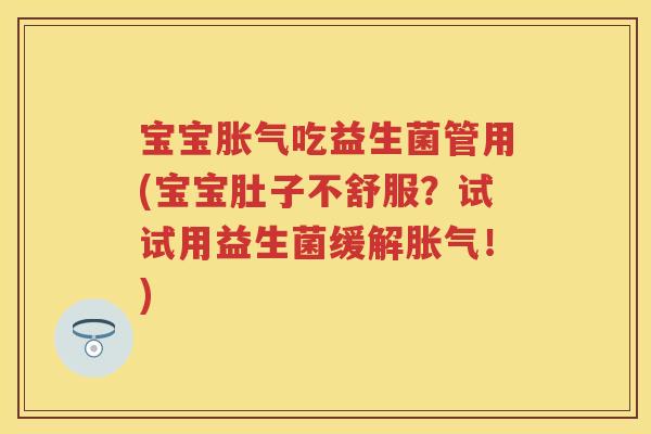 宝宝吃益生菌管用(宝宝肚子不舒服？试试用益生菌缓解！)