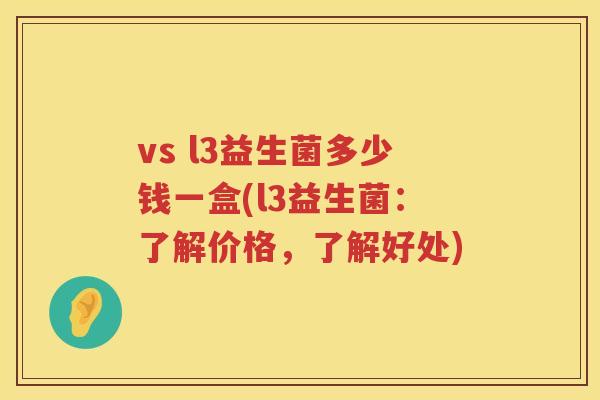 vs l3益生菌多少钱一盒(l3益生菌：了解价格，了解好处)
