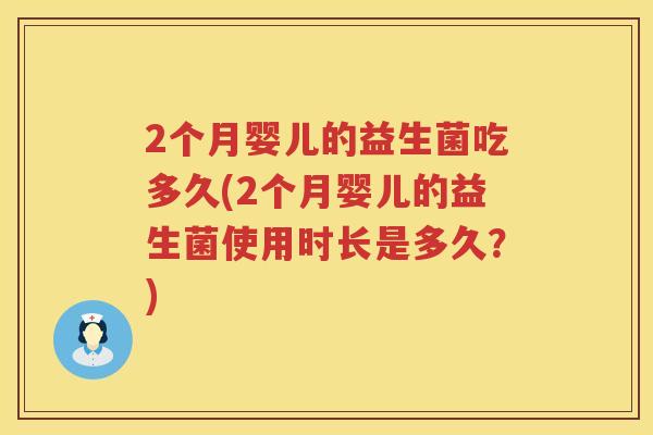 2个月婴儿的益生菌吃多久(2个月婴儿的益生菌使用时长是多久?) 2个月婴儿的益生菌吃多久(2个月婴儿的益生菌使用时长是多久?)