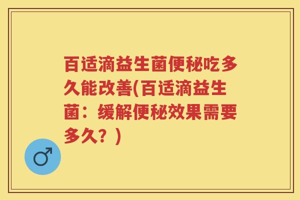 百适滴益生菌吃多久能改善(百适滴益生菌:缓解效果需要多久?) 百适滴益生菌吃多久能改善(百适滴益生菌:缓解效果需要多久?)