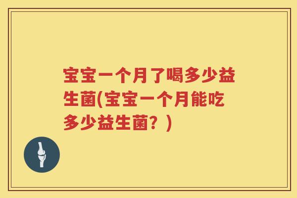宝宝一个月了喝多少益生菌(宝宝一个月能吃多少益生菌?) 宝宝一个月了喝多少益生菌(宝宝一个月能吃多少益生菌?)