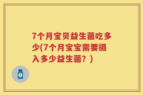 7个月宝贝益生菌吃多少(7个月宝宝需要摄入多少益生菌?) 7个月宝贝益生菌吃多少(7个月宝宝需要摄入多少益生菌?)