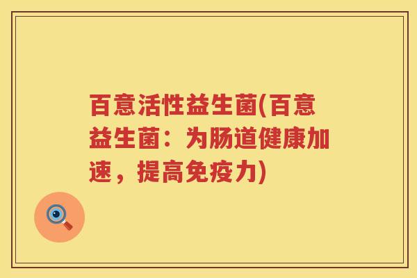 百意活性益生菌(百意益生菌：为肠道健康加速，提高力)