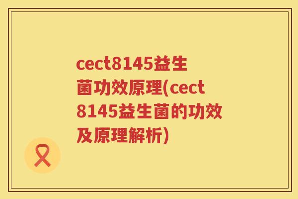 cect8145益生菌功效原理(cect8145益生菌的功效及原理解析)