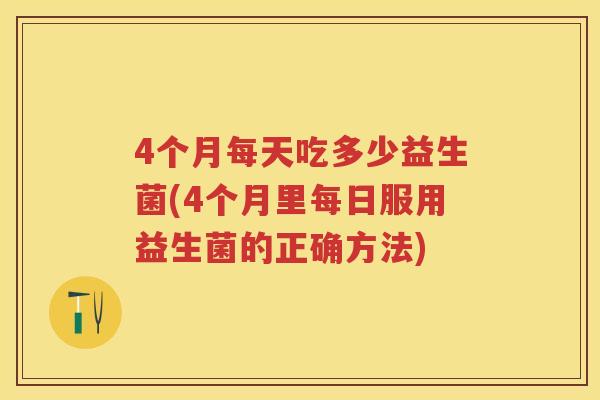 4个月每天吃多少益生菌(4个月里每日服用益生菌的正确方法) 4个月每天吃多少益生菌(4个月里每日服用益生菌的正确方法)