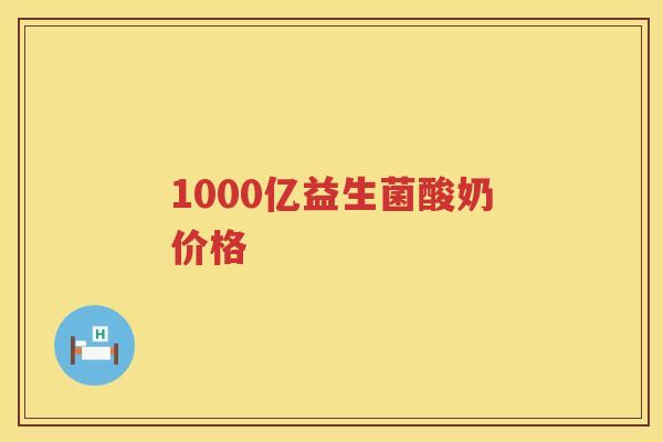 1000亿益生菌酸奶价格 1000亿益生菌酸奶价格