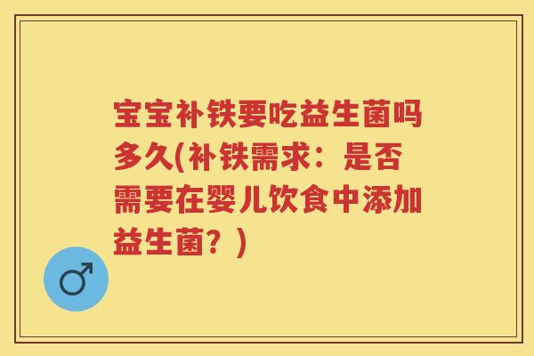 宝宝补铁要吃益生菌吗多久(补铁需求:是否需要在婴儿饮食中添加益生菌?) 宝宝补铁要吃益生菌吗多久(补铁需求:是否需要在婴儿饮食中添加益生菌?)