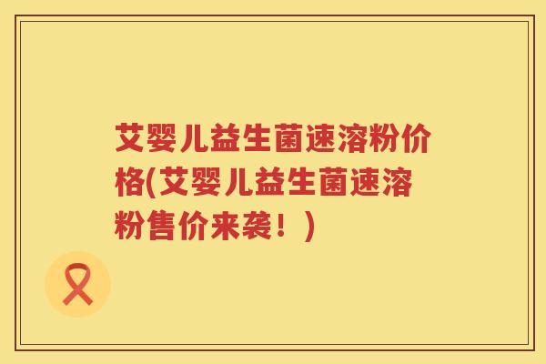 艾婴儿益生菌速溶粉价格(艾婴儿益生菌速溶粉售价来袭!) 艾婴儿益生菌速溶粉价格(艾婴儿益生菌速溶粉售价来袭!)