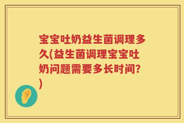 宝宝吐奶益生菌调理多久(益生菌调理宝宝吐奶问题需要多长时间?) 宝宝吐奶益生菌调理多久(益生菌调理宝宝吐奶问题需要多长时间?)