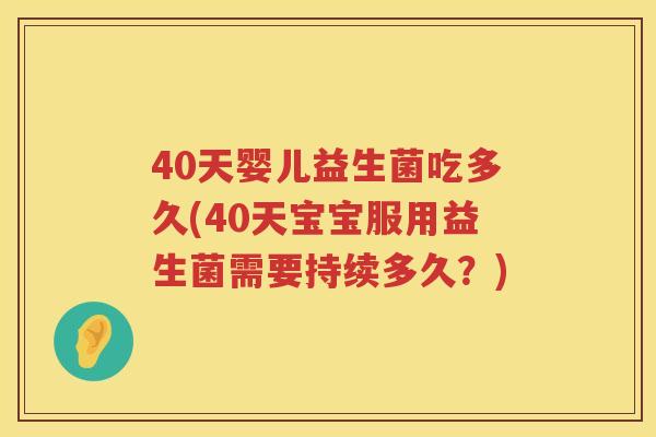 40天婴儿益生菌吃多久(40天宝宝服用益生菌需要持续多久?) 40天婴儿益生菌吃多久(40天宝宝服用益生菌需要持续多久?)