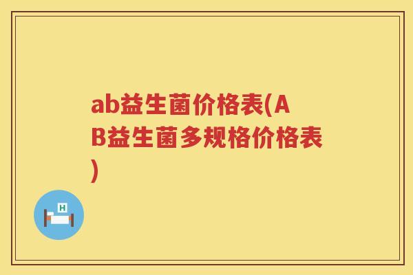 ab益生菌价格表(AB益生菌多规格价格表)