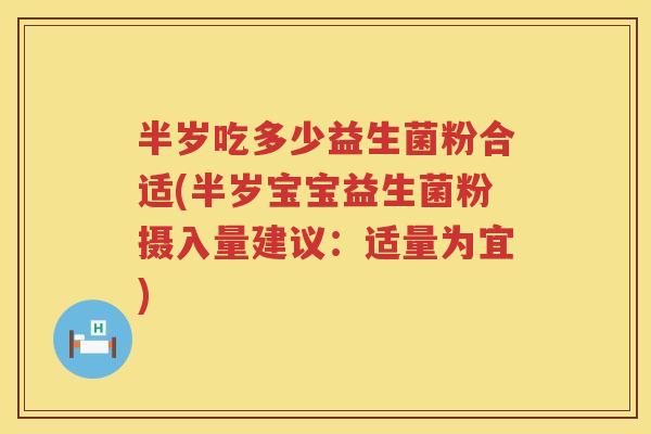 半岁吃多少益生菌粉合适(半岁宝宝益生菌粉摄入量建议:适量为宜) 半岁吃多少益生菌粉合适(半岁宝宝益生菌粉摄入量建议:适量为宜)