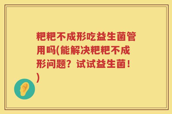 粑粑不成形吃益生菌管用吗(能解决粑粑不成形问题？试试益生菌！)