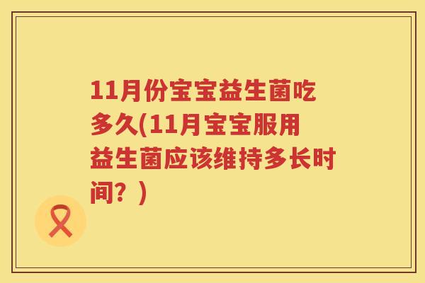 11月份宝宝益生菌吃多久(11月宝宝服用益生菌应该维持多长时间？)